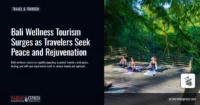 Bali Wellness Tourism Surges as Travelers Seek Peace and Rejuvenation